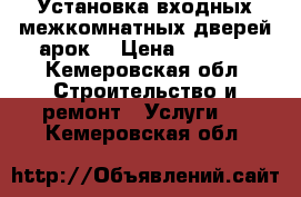 Установка входных,межкомнатных дверей,арок. › Цена ­ 1 200 - Кемеровская обл. Строительство и ремонт » Услуги   . Кемеровская обл.